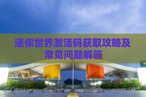 迷你世界激活码获取攻略及常见问题解答
