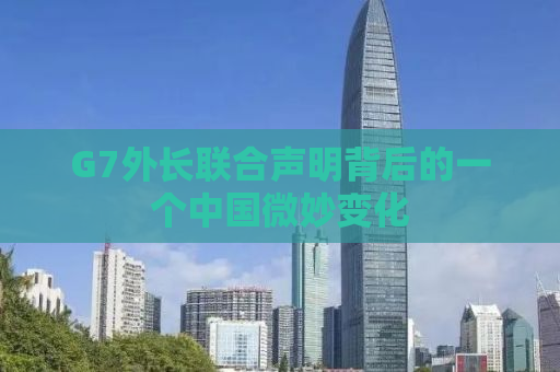 G7外长联合声明背后的一个中国微妙变化