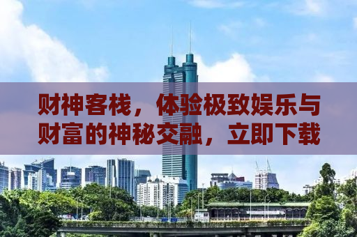 财神客栈，体验极致娱乐与财富的神秘交融，立即下载开启你的奇幻之旅！