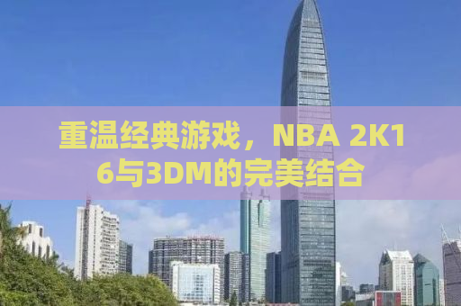 重温经典游戏，NBA 2K16与3DM的完美结合