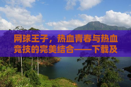 网球王子，热血青春与热血竞技的完美结合——下载及观看指南