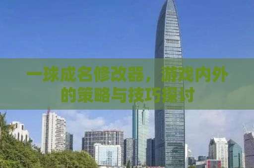 一球成名修改器，游戏内外的策略与技巧探讨