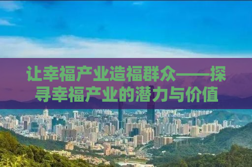 让幸福产业造福群众——探寻幸福产业的潜力与价值