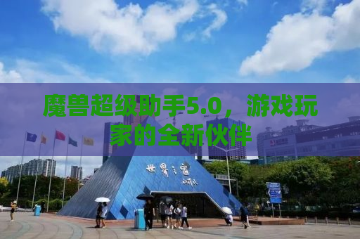 魔兽超级助手5.0，游戏玩家的全新伙伴